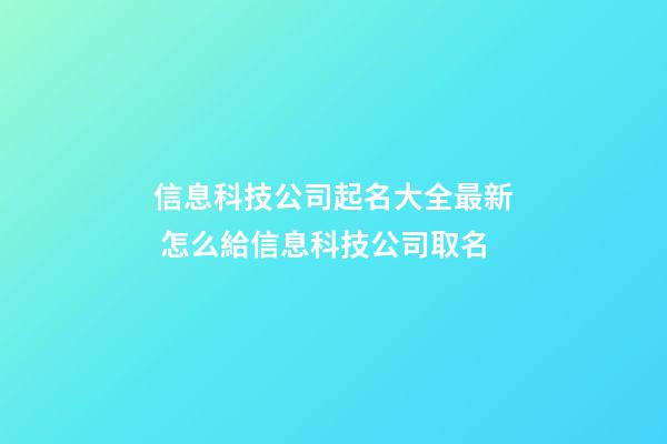 信息科技公司起名大全最新 怎么給信息科技公司取名-第1張-公司起名-玄機派